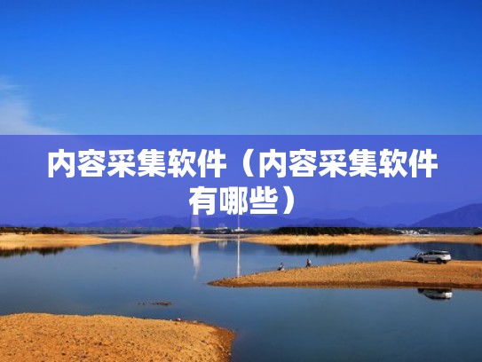 内容采集软件（内容采集软件有哪些）