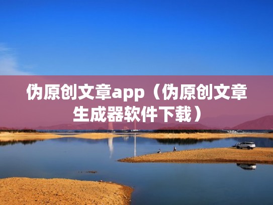 伪原创文章app（伪原创文章生成器软件下载）