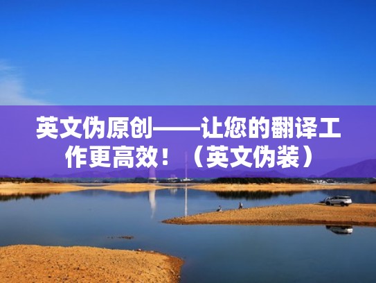 英文伪原创——让您的翻译工作更高效！（英文伪装）