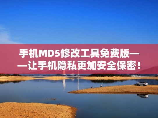 手机MD5修改工具免费版——让手机隐私更加安全保密！（md5修改软件手机版有哪些）