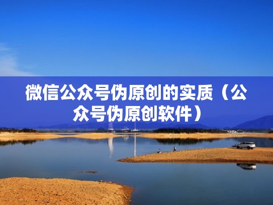 微信公众号伪原创的实质（公众号伪原创软件）