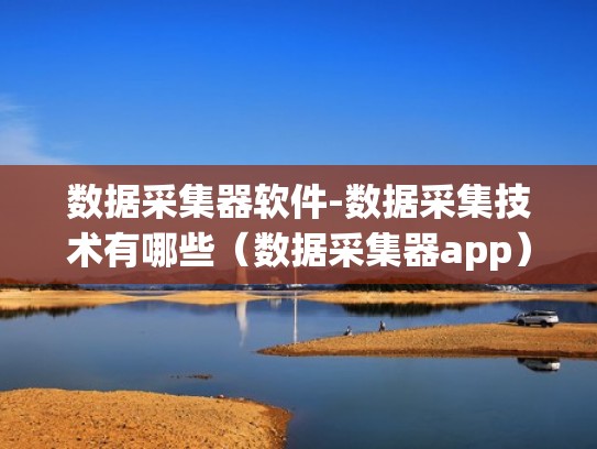 数据采集器软件-数据采集技术有哪些（数据采集器app）