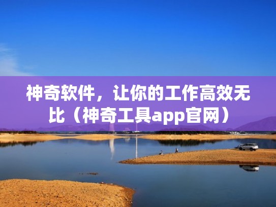 神奇软件，让你的工作高效无比（神奇工具app官网）