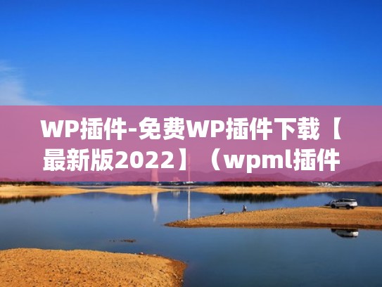 WP插件-免费WP插件下载【最新版2022】（wpml插件）