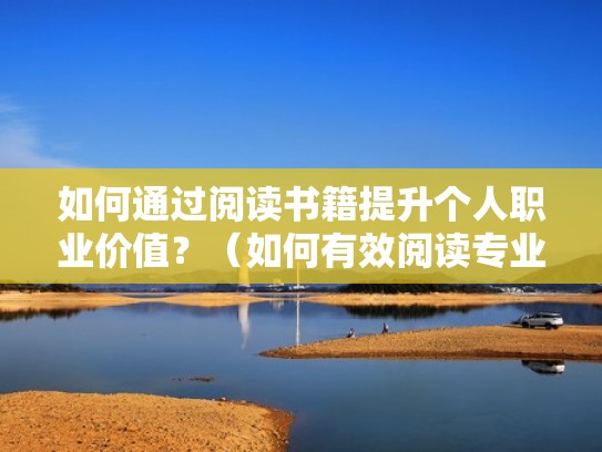 如何通过阅读书籍提升个人职业价值？（如何有效阅读专业书籍）