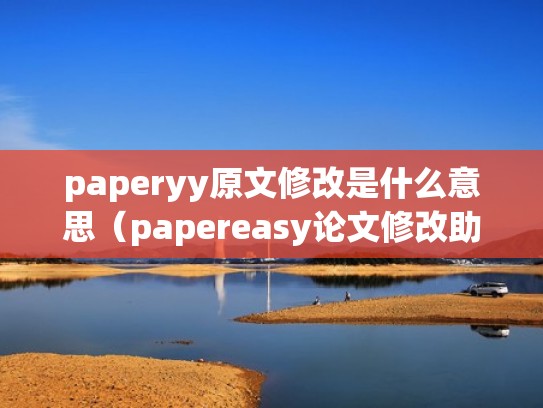 paperyy原文修改是什么意思（papereasy论文修改助手官网）
