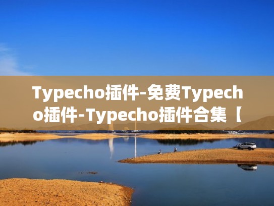 Typecho插件-免费Typecho插件-Typecho插件合集【免费下载】