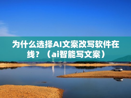 为什么选择AI文案改写软件在线？（ai智能写文案）