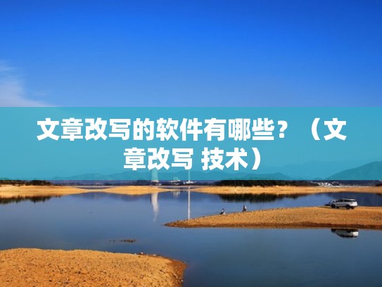 文章改写的软件有哪些？（文章改写 技术）