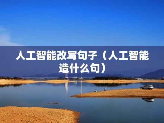 人工智能改写句子（人工智能造什么句）