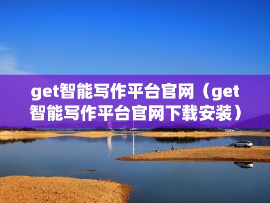 get智能写作平台官网（get智能写作平台官网下载安装）