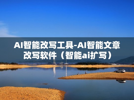 AI智能改写工具-AI智能文章改写软件（智能ai扩写）