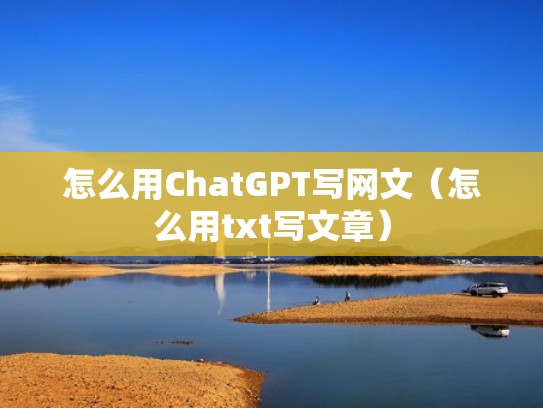 怎么用ChatGPT写网文（怎么用txt写文章）