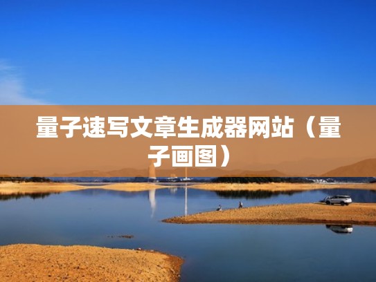 量子速写文章生成器网站（量子画图）