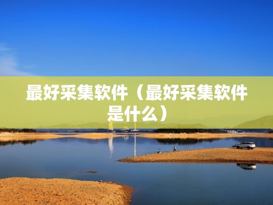 最好采集软件（最好采集软件是什么）