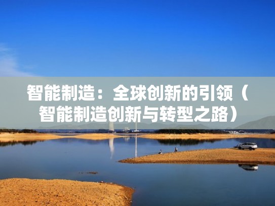 智能制造：全球创新的引领（智能制造创新与转型之路）