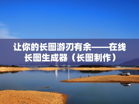 让你的长图游刃有余——在线长图生成器（长图制作）