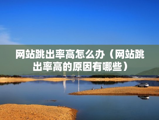 网站跳出率高怎么办(网站跳出率高的原因有哪些) 网站跳出率高怎么办(网站跳出率高的原因有哪些)