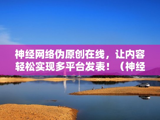 神经网络伪原创在线，让内容轻松实现多平台发表！（神经网络识别仿真实验）