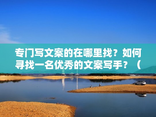 专门写文案的在哪里找？如何寻找一名优秀的文案写手？（文案在哪里可以写）