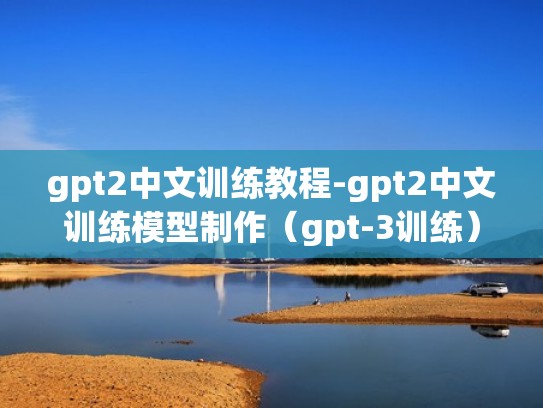 gpt2中文训练教程-gpt2中文训练模型制作(gpt-3训练) gpt2中文训练教程-gpt2中文训练模型制作(gpt-3训练)