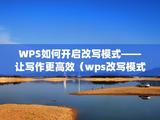 WPS如何开启改写模式——让写作更高效（wps改写模式怎么打开）