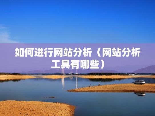 如何进行网站分析（网站分析工具有哪些）