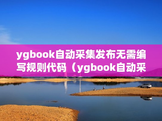 ygbook自动采集发布无需编写规则代码（ygbook自动采集任务）