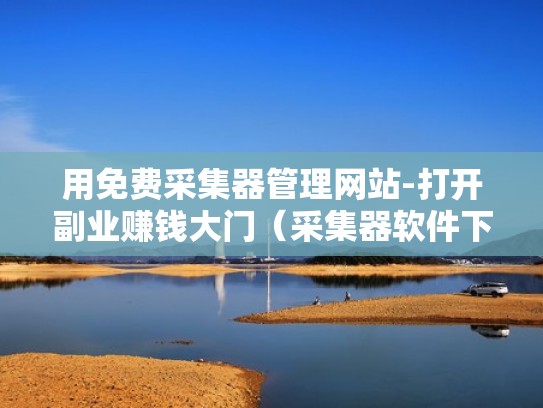 用免费采集器管理网站-打开副业赚钱大门（采集器软件下载）