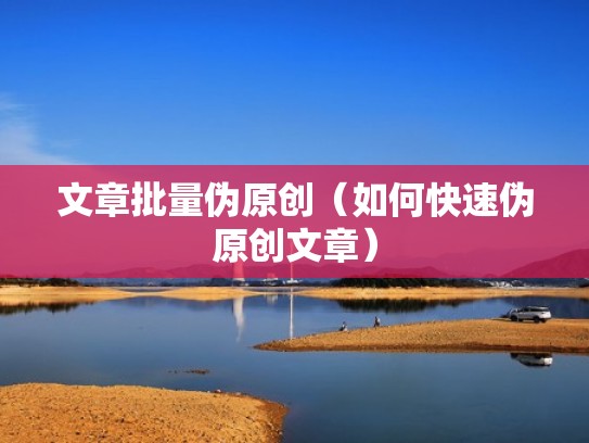 文章批量伪原创（如何快速伪原创文章）