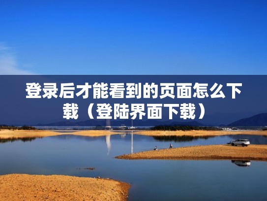 登录后才能看到的页面怎么下载（登陆界面下载）