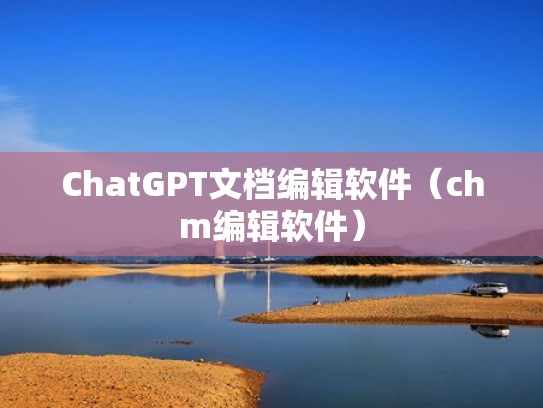 ChatGPT文档编辑软件（chm编辑软件）