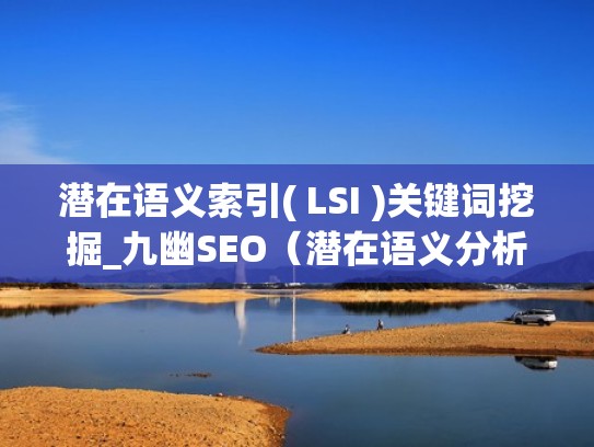 潜在语义索引( LSI )关键词挖掘_九幽SEO（潜在语义分析的定义）