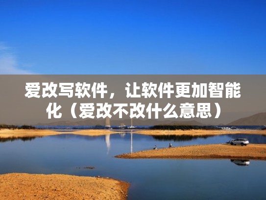 爱改写软件，让软件更加智能化（爱改不改什么意思）