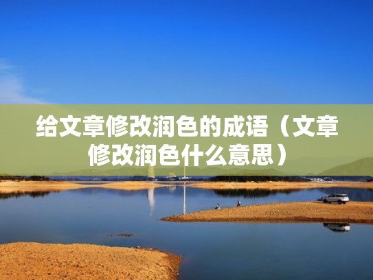 给文章修改润色的成语（文章修改润色什么意思）