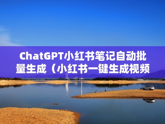 ChatGPT小红书笔记自动批量生成（小红书一键生成视频笔记是什么意思）