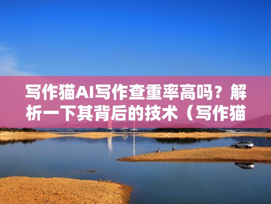 写作猫AI写作查重率高吗？解析一下其背后的技术（写作猫怎么样）