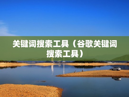 关键词搜索工具（谷歌关键词搜索工具）