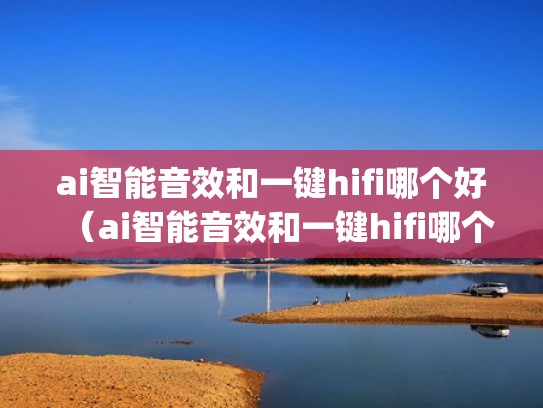ai智能音效和一键hifi哪个好（ai智能音效和一键hifi哪个好 iqoo3）