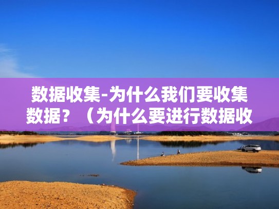 数据收集-为什么我们要收集数据？（为什么要进行数据收集整理）