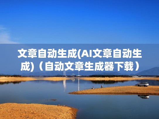 文章自动生成(AI文章自动生成)（自动文章生成器下载）