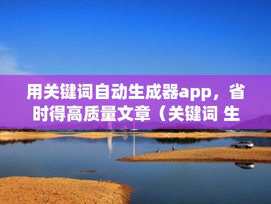 用关键词自动生成器app，省时得高质量文章（关键词 生成器）