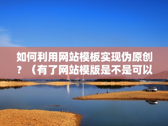 如何利用网站模板实现伪原创？（有了网站模版是不是可以直接编辑）