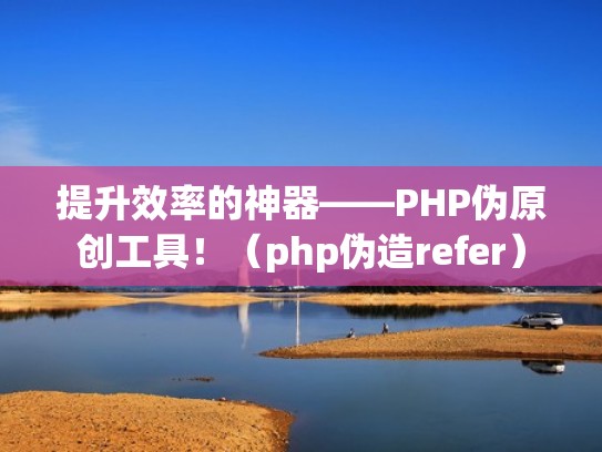 提升效率的神器——PHP伪原创工具！（php伪造refer）
