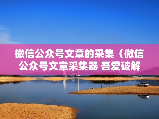 微信公众号文章的采集（微信公众号文章采集器 吾爱破解）