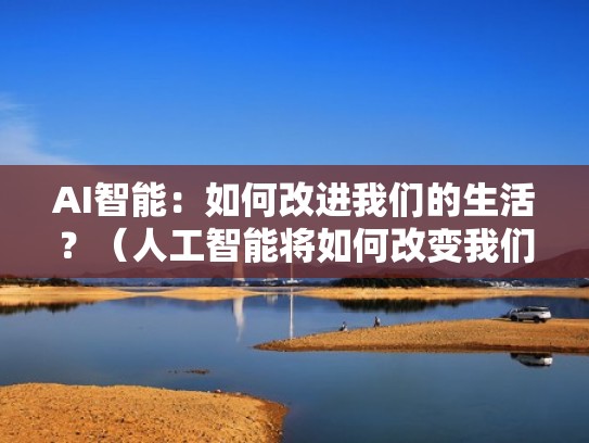 AI智能：如何改进我们的生活？（人工智能将如何改变我们的生活英语作文带翻译）