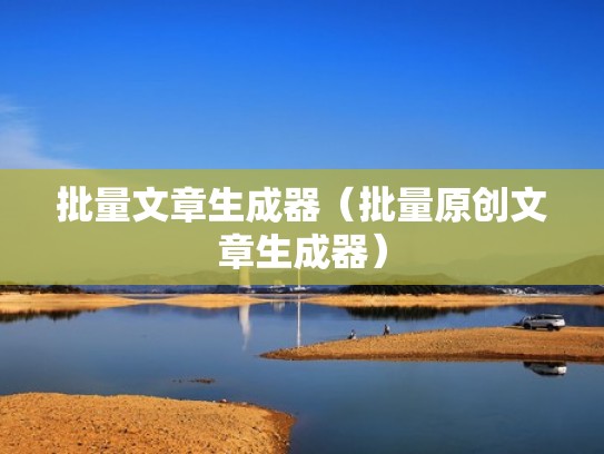 批量文章生成器（批量原创文章生成器）