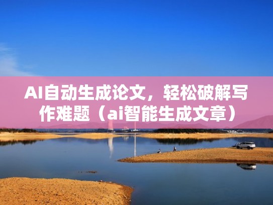 AI自动生成论文，轻松破解写作难题（ai智能生成文章）