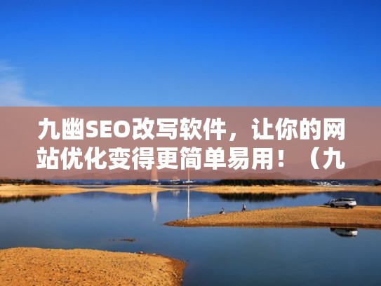 九幽SEO改写软件，让你的网站优化变得更简单易用！（九幽网名什么意思）