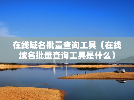 在线域名批量查询工具（在线域名批量查询工具是什么）